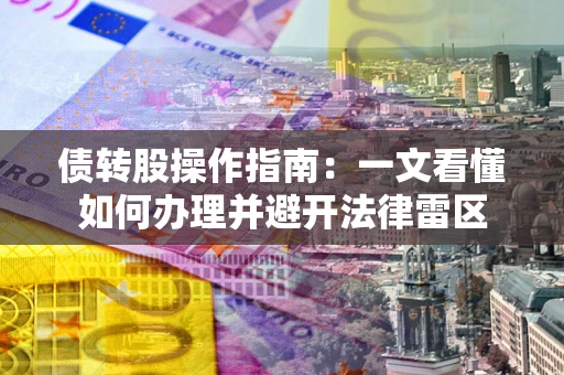 北京债转股操作指南：一文看懂如何办理并避开法律雷区