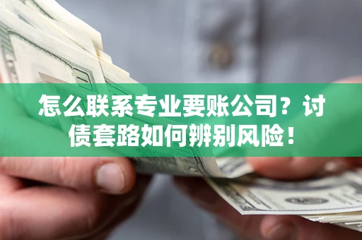 北京怎么联系专业要账公司？讨债套路如何辨别风险！
