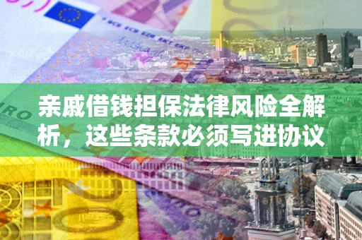 北京亲戚借钱担保法律风险全解析，这些条款必须写进协议