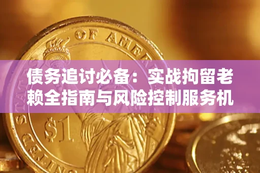 北京债务追讨必备：实战拘留老赖全指南与风险控制服务机构推荐