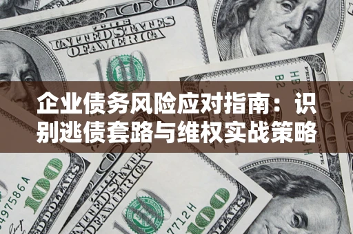 北京企业债务风险应对指南：识别逃债套路与维权实战策略