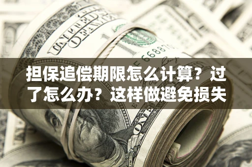 北京担保追偿期限怎么计算？过了怎么办？这样做避免损失！