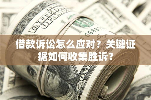 北京借款诉讼怎么应对？关键证据如何收集胜诉？
