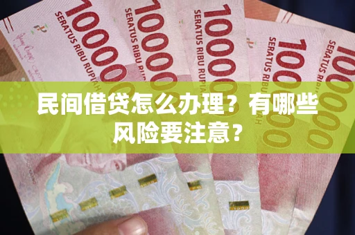 北京民间借贷怎么办理？有哪些风险要注意？