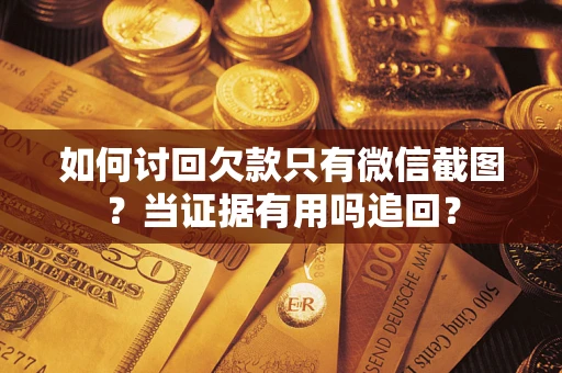 北京如何讨回欠款只有微信截图？当证据有用吗追回？