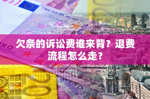 北京欠条的诉讼费谁来背？退费流程怎么走？