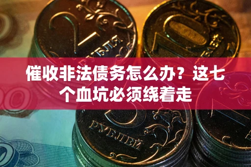 北京催收非法债务怎么办？这七个血坑必须绕着走