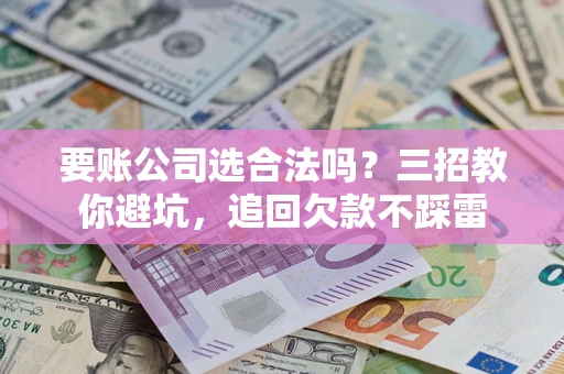 北京要账公司选合法吗？三招教你避坑，追回欠款不踩雷