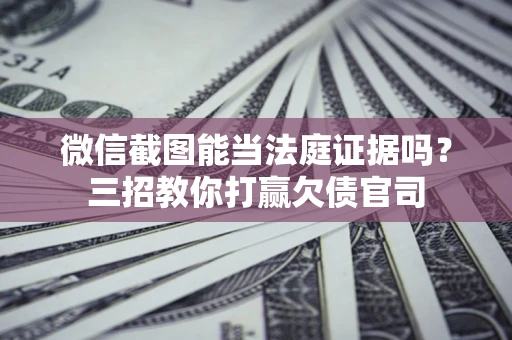 北京微信截图能当法庭证据吗？三招教你打赢欠债官司