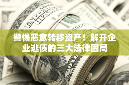 北京警惕恶意转移资产！解开企业逃债的三大法律困局