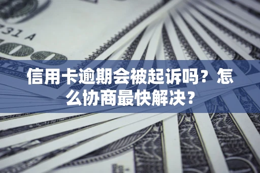 北京信用卡逾期会被起诉吗？怎么协商最快解决？