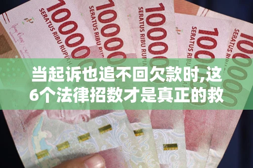 北京当起诉也追不回欠款时,这6个法律招数才是真正的救命稻草