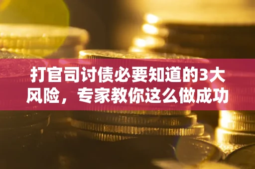 北京打官司讨债必要知道的3大风险，专家教你这么做成功率飙升