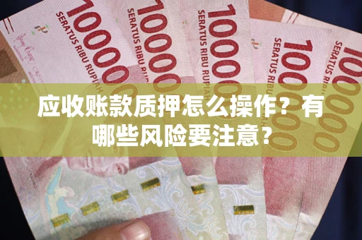 北京应收账款质押怎么操作？有哪些风险要注意？