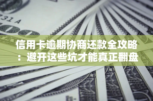 北京信用卡逾期协商还款全攻略：避开这些坑才能真正翻盘